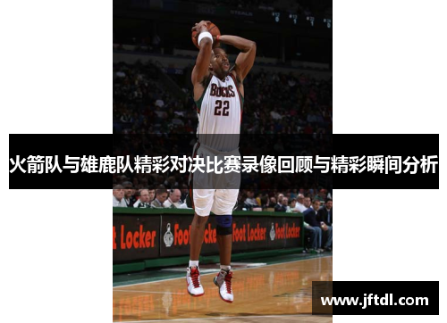 火箭队与雄鹿队精彩对决比赛录像回顾与精彩瞬间分析